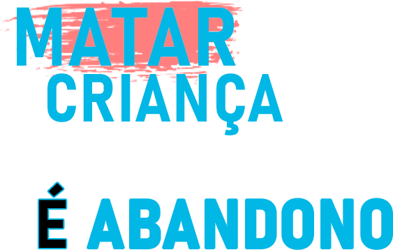 Matar criança não é solução! É abandono.